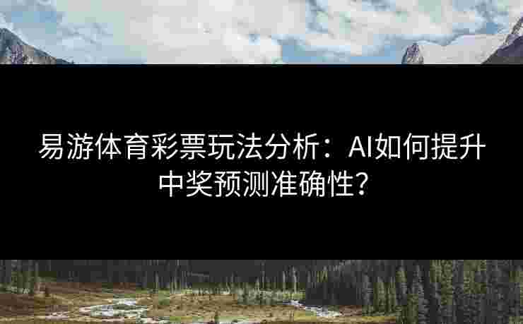 易游体育彩票玩法分析：AI如何提升中奖预测准确性？