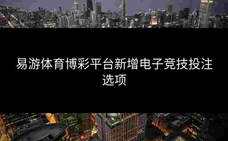 易游体育博彩平台新增电子竞技投注选项