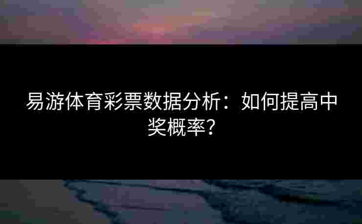 易游体育彩票数据分析：如何提高中奖概率？