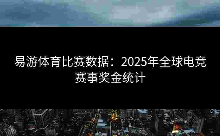 易游体育比赛数据：2025年全球电竞赛事奖金统计