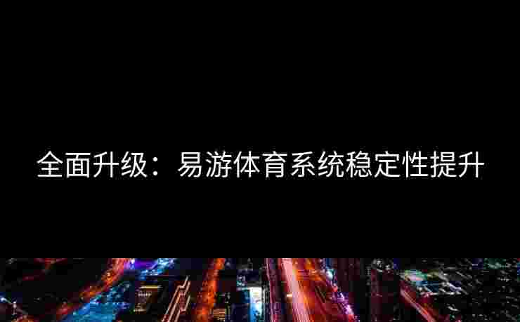 全面升级：易游体育系统稳定性提升