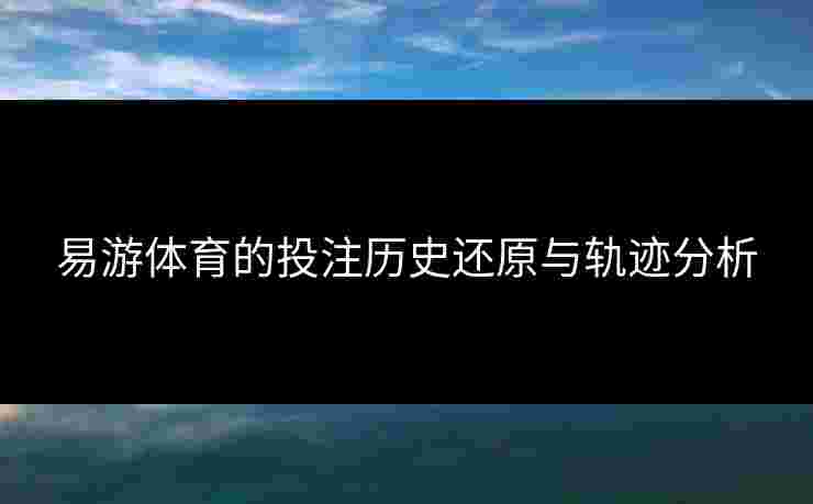 易游体育的投注历史还原与轨迹分析