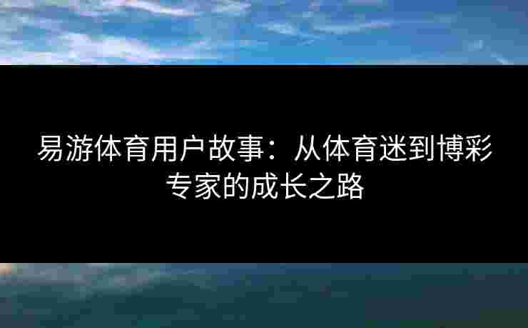 易游体育用户故事：从体育迷到博彩专家的成长之路