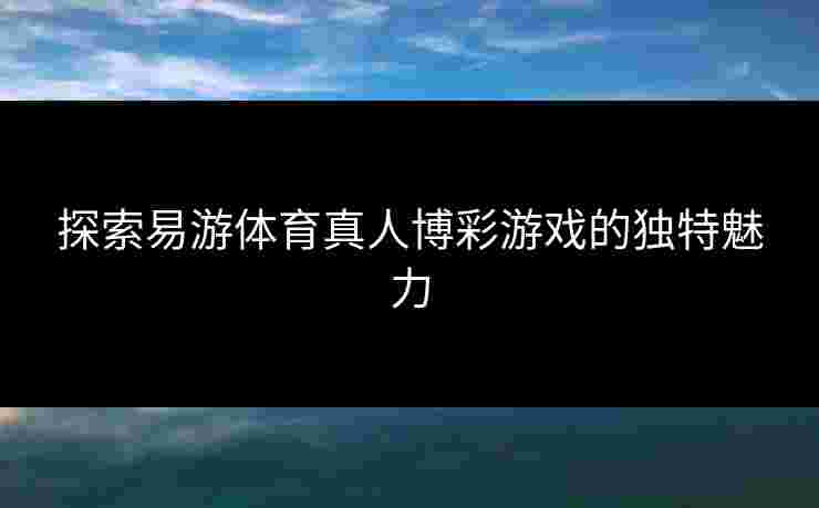 探索易游体育真人博彩游戏的独特魅力