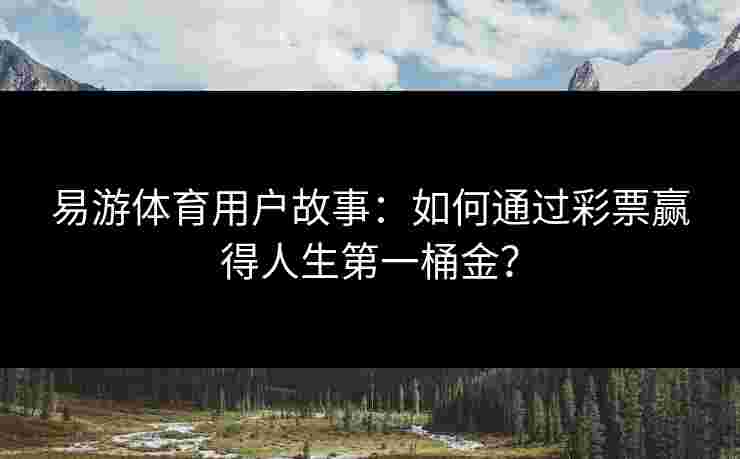 易游体育用户故事:如何通过彩票赢得人生第一桶金? 易游体育用户故事:如何通过彩票赢得人生第一桶金?