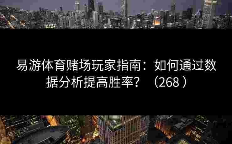 易游体育赌场玩家指南：如何通过数据分析提高胜率？（268 ）
