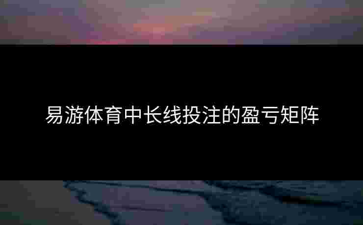 易游体育中长线投注的盈亏矩阵
