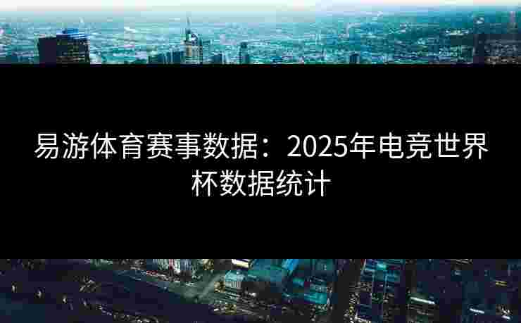易游体育赛事数据：2025年电竞世界杯数据统计