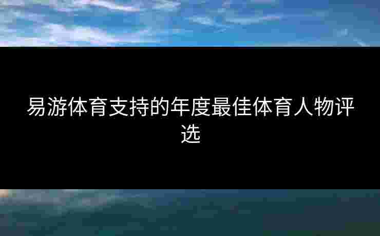 易游体育支持的年度最佳体育人物评选