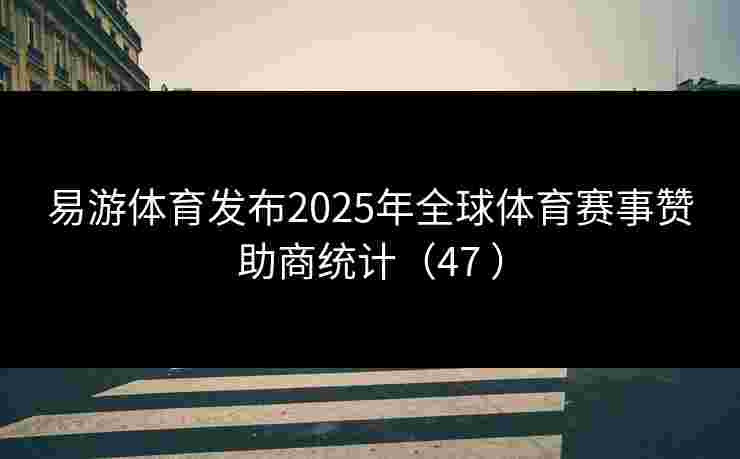 易游体育发布2025年全球体育赛事赞助商统计(47 ) 易游体育发布2025年全球体育赛事赞助商统计(47 )