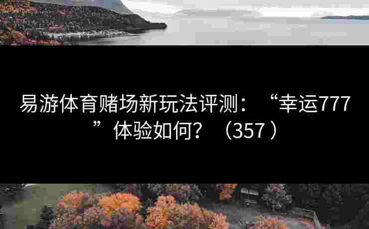 易游体育赌场新玩法评测：“幸运777”体验如何？（357 ）