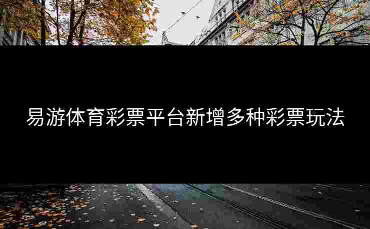 易游体育彩票平台新增多种彩票玩法