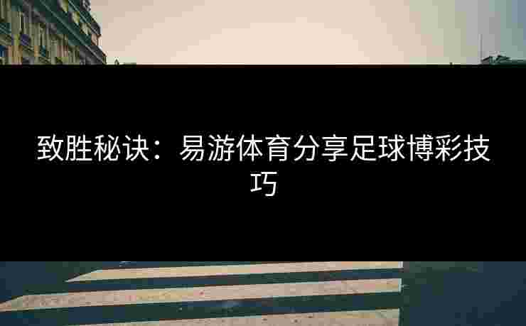 致胜秘诀:易游体育分享足球博彩技巧 致胜秘诀:易游体育分享足球博彩技巧