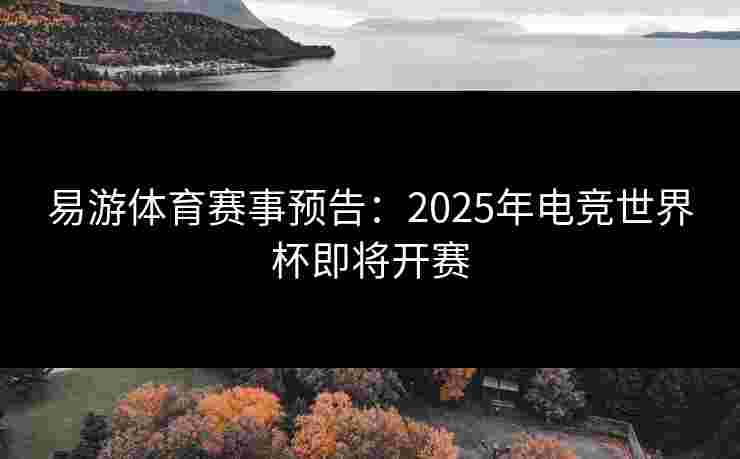 易游体育赛事预告：2025年电竞世界杯即将开赛