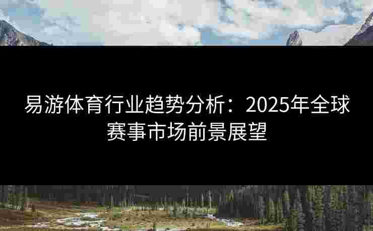 易游体育行业趋势分析：2025年全球赛事市场前景展望
