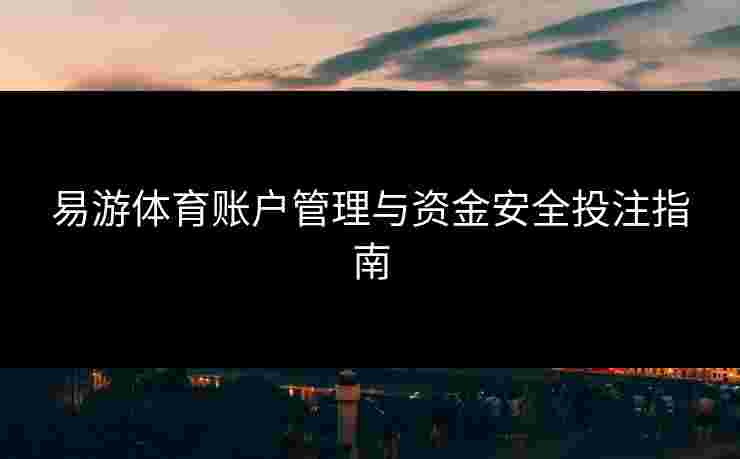 易游体育账户管理与资金安全投注指南