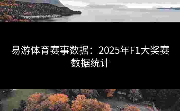 易游体育赛事数据:2025年F1大奖赛数据统计 易游体育赛事数据:2025年F1大奖赛数据统计