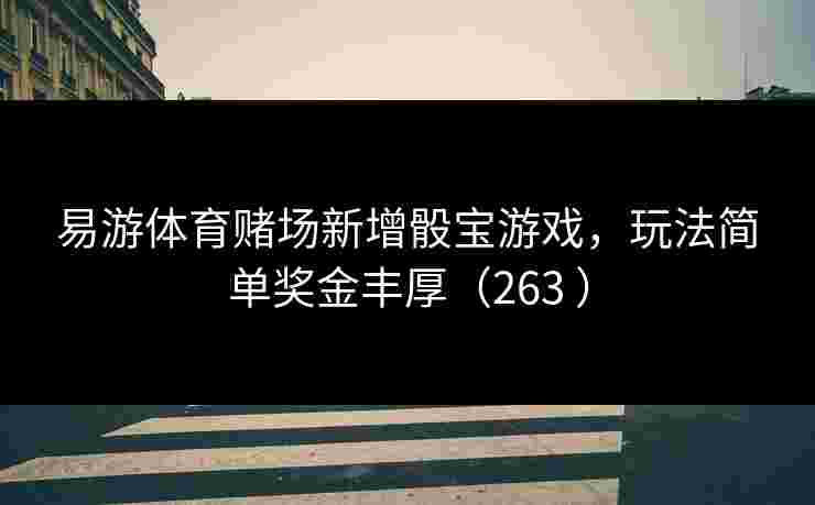 易游体育赌场新增骰宝游戏，玩法简单奖金丰厚（263 ）