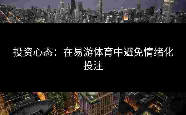 投资心态：在易游体育中避免情绪化投注