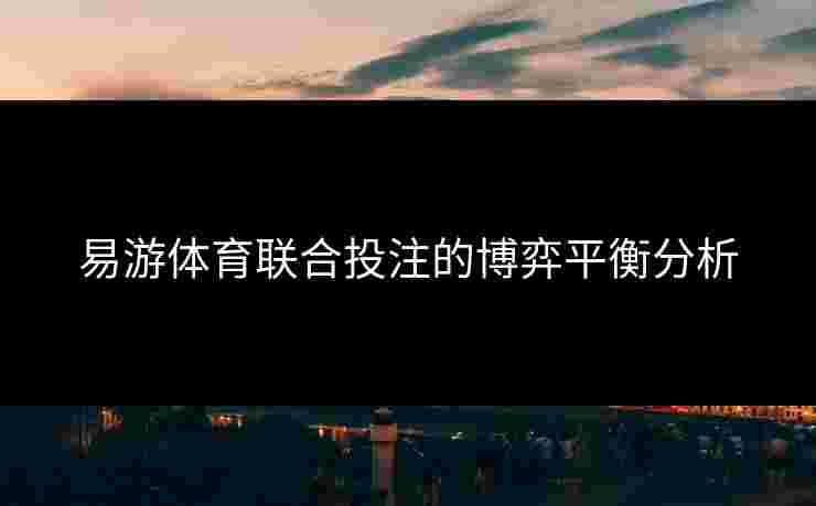 易游体育联合投注的博弈平衡分析