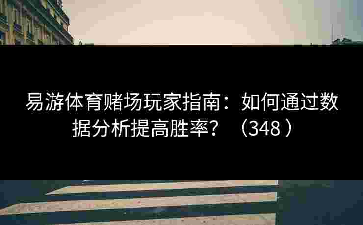 易游体育赌场玩家指南:如何通过数据分析提高胜率?(348 ) 易游体育赌场玩家指南:如何通过数据分析提高胜率?(348 )