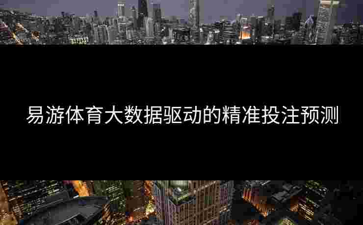 易游体育大数据驱动的精准投注预测