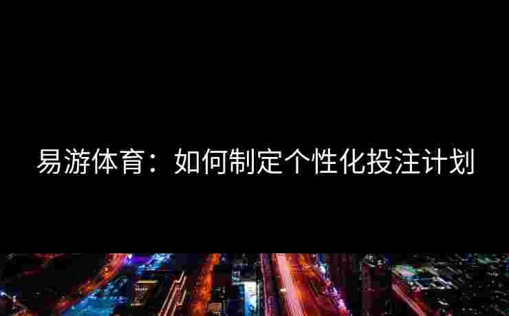 易游体育：如何制定个性化投注计划