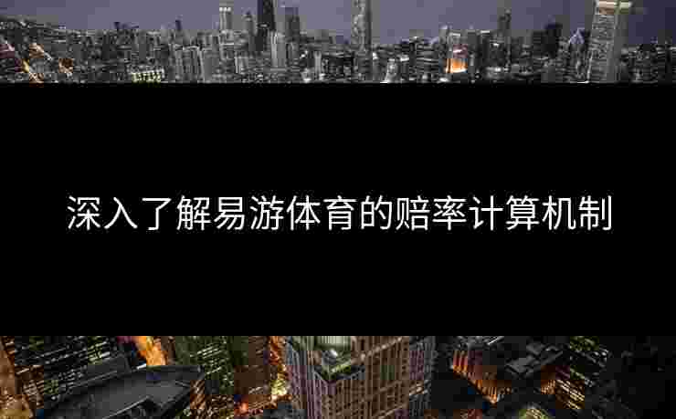 深入了解易游体育的赔率计算机制
