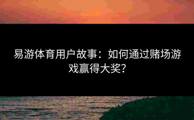 易游体育用户故事:如何通过赌场游戏赢得大奖? 易游体育用户故事:如何通过赌场游戏赢得大奖?