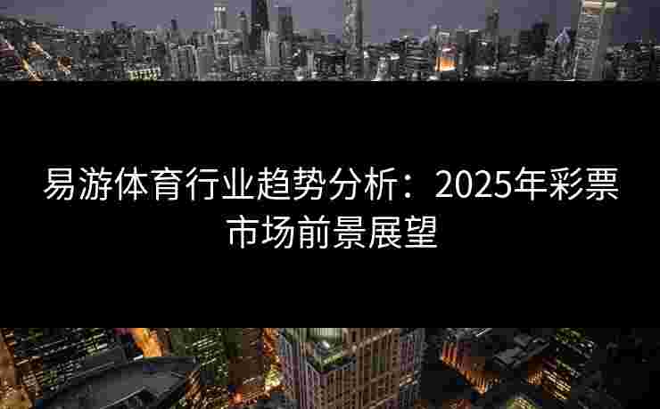 易游体育行业趋势分析：2025年彩票市场前景展望