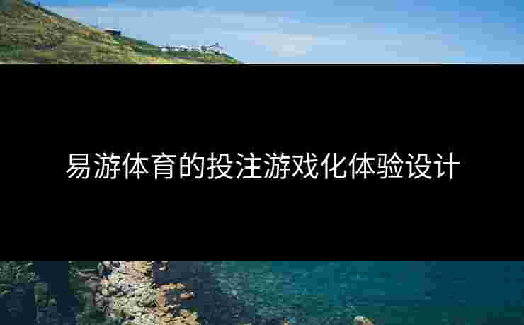 易游体育的投注游戏化体验设计