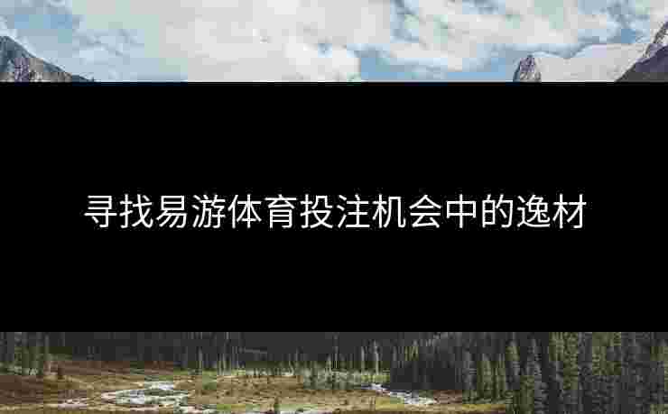 寻找易游体育投注机会中的逸材