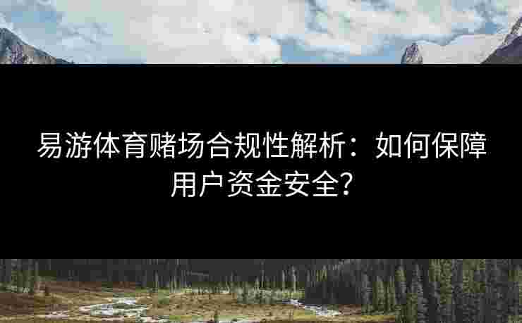 易游体育赌场合规性解析：如何保障用户资金安全？