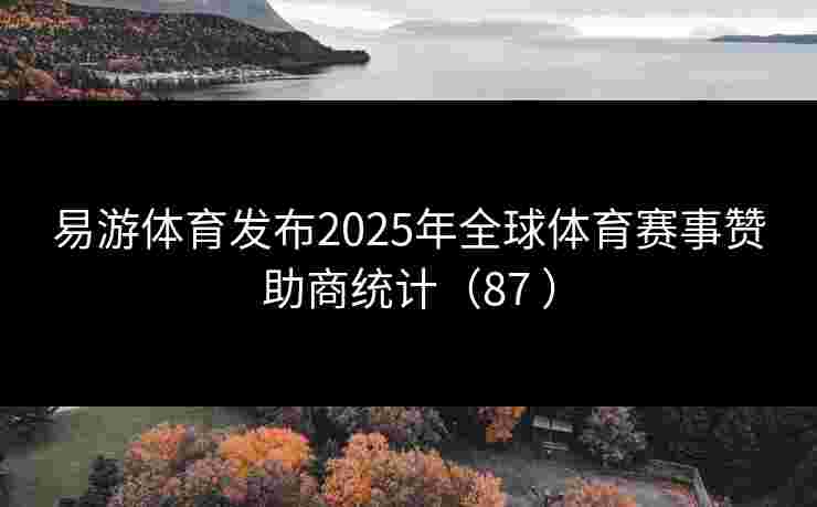 易游体育发布2025年全球体育赛事赞助商统计（87 ）