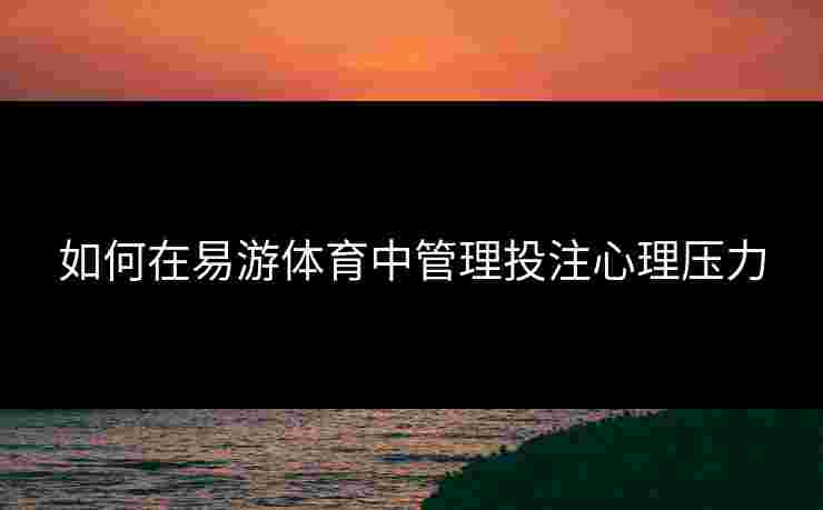 如何在易游体育中管理投注心理压力