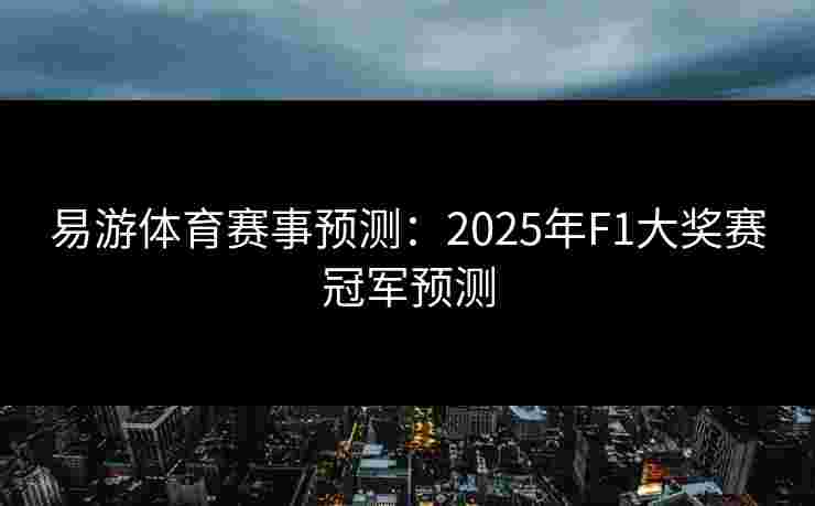 易游体育赛事预测：2025年F1大奖赛冠军预测