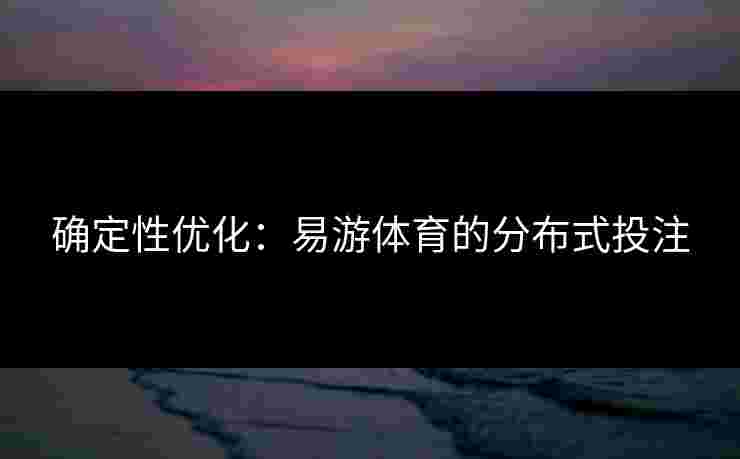 确定性优化:易游体育的分布式投注 确定性优化:易游体育的分布式投注