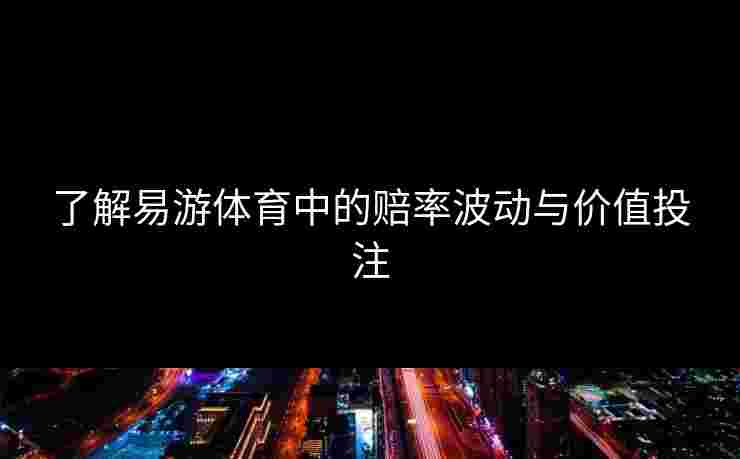 了解易游体育中的赔率波动与价值投注 了解易游体育中的赔率波动与价值投注