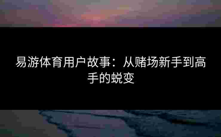 易游体育用户故事：从赌场新手到高手的蜕变