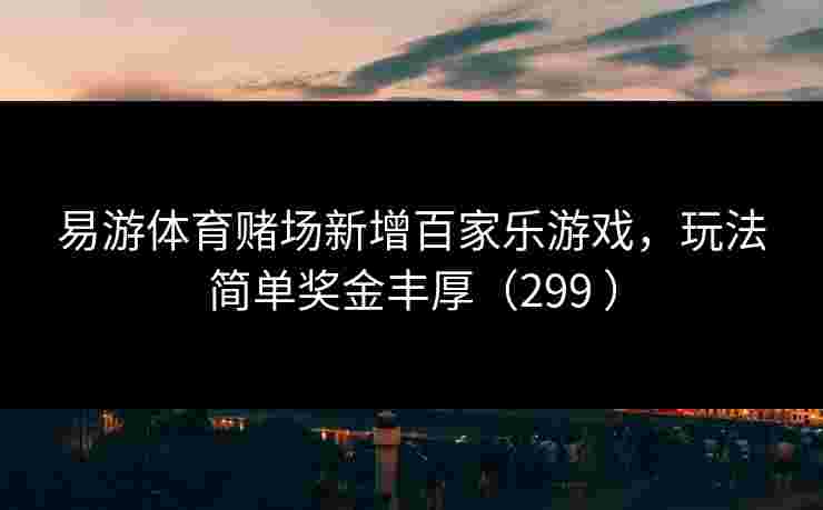 易游体育赌场新增百家乐游戏，玩法简单奖金丰厚（299 ）