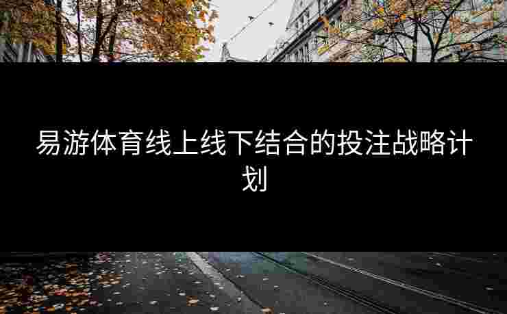 易游体育线上线下结合的投注战略计划