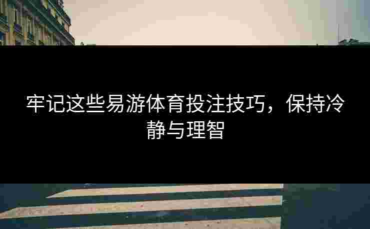 牢记这些易游体育投注技巧，保持冷静与理智