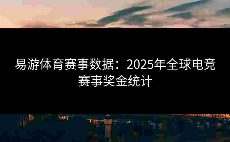 易游体育赛事数据：2025年全球电竞赛事奖金统计
