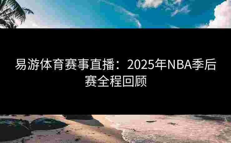 易游体育赛事直播：2025年NBA季后赛全程回顾