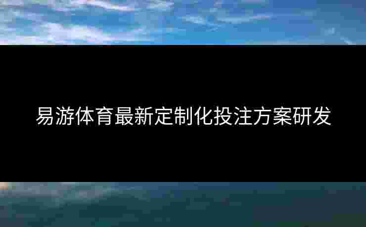 易游体育最新定制化投注方案研发