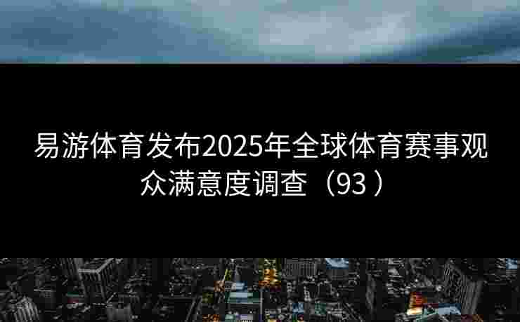 易游体育发布2025年全球体育赛事观众满意度调查（93 ）