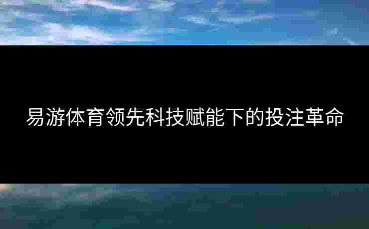 易游体育领先科技赋能下的投注革命