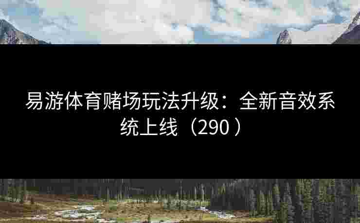 易游体育赌场玩法升级：全新音效系统上线（290 ）