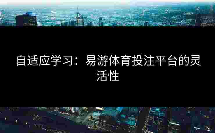 自适应学习：易游体育投注平台的灵活性