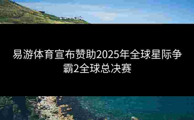 易游体育宣布赞助2025年全球星际争霸2全球总决赛